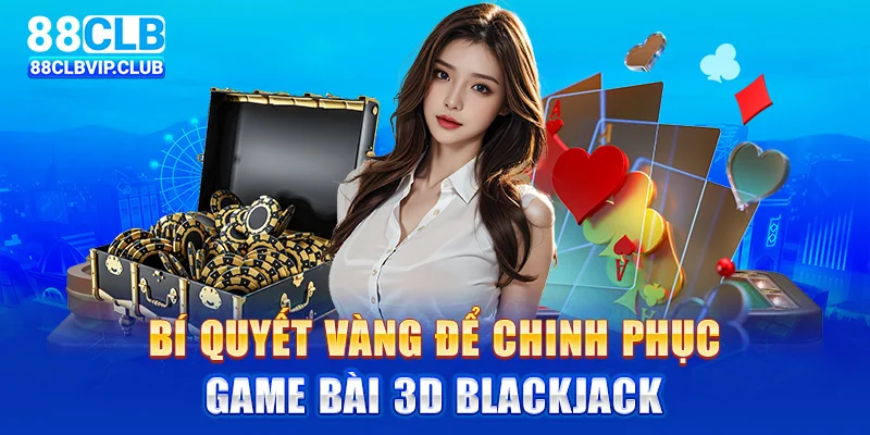 Bí quyết vàng để chinh phục game bài 3D Blackjack