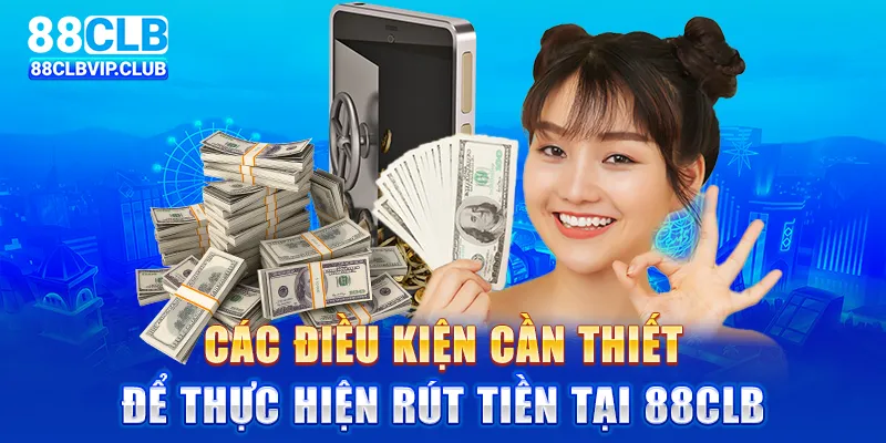 Các điều kiện cần thiết để thực hiện rút tiền tại 88CLB