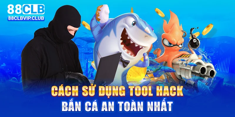 Cách sử dụng tool hack bắn cá an toàn nhất