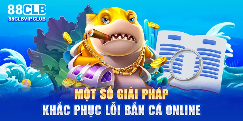 Một số giải pháp khắc phục lỗi bắn cá online