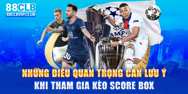 Những điều quan trọng cần lưu ý khi tham gia kèo Score Box