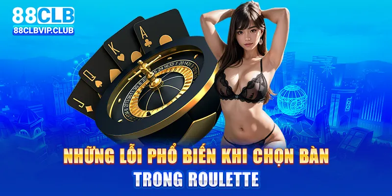 Những lỗi phổ biến khi chọn bàn trong roulette