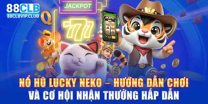 Nổ hũ Lucky Neko – Cách chơi và cơ hội nhận thưởng lớn