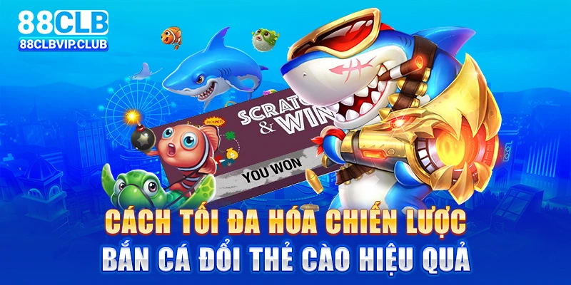 Cách tối đa hóa chiến lược bắn cá đổi thẻ cào hiệu quả