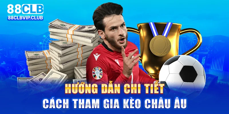 Hướng dẫn chi tiết cách tham gia kèo Châu Âu