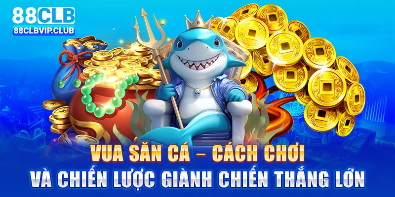 Vua săn cá – Cách chơi và chiến lược giành chiến thắng lớn